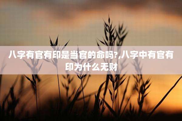 八字有官有印是当官的命吗?,八字中有官有印为什么无财