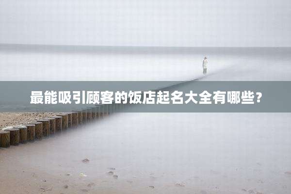 最能吸引顾客的饭店起名大全有哪些？