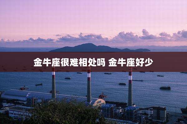 金牛座很难相处吗 金牛座好少