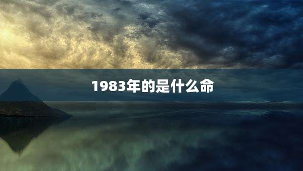 1983年的是什么命