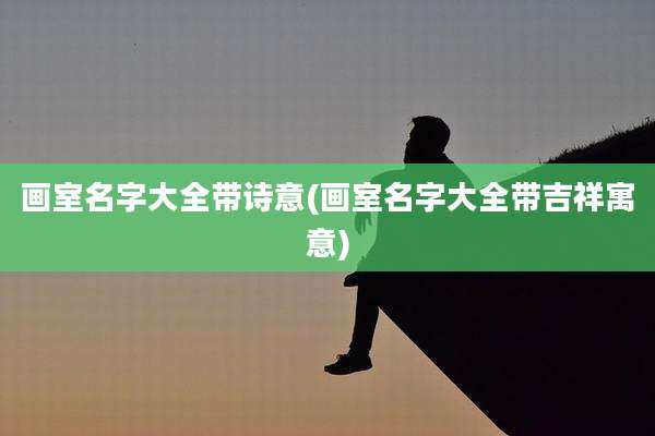画室名字大全带诗意(画室名字大全带吉祥寓意)