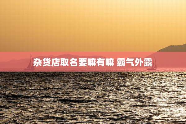 杂货店取名要嘛有嘛 霸气外露