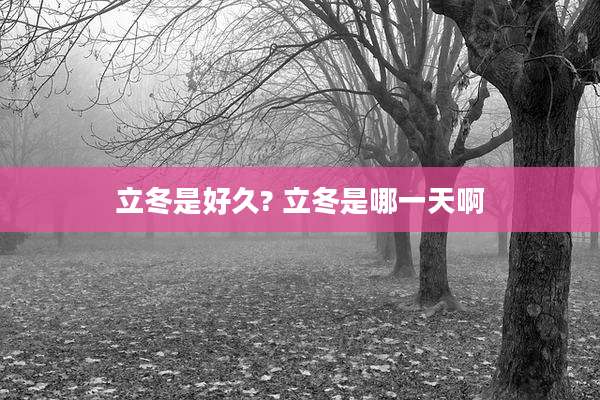立冬是好久? 立冬是哪一天啊