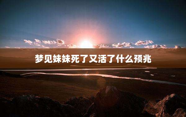 梦见妹妹死了又活了什么预兆