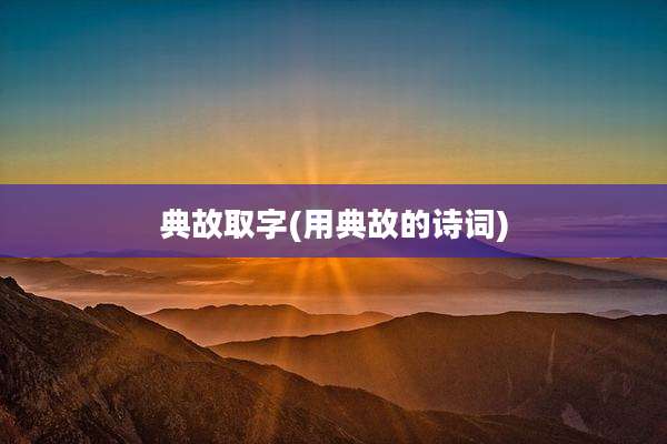 典故取字(用典故的诗词)