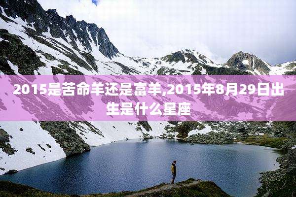 2015是苦命羊还是富羊,2015年8月29日出生是什么星座