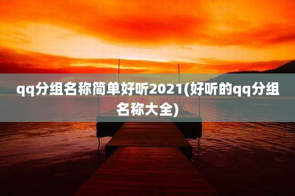 qq分组名称简单好听2021(好听的qq分组名称大全)