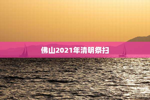 佛山2021年清明祭扫