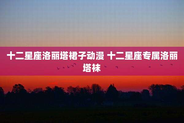 十二星座洛丽塔裙子动漫 十二星座专属洛丽塔袜