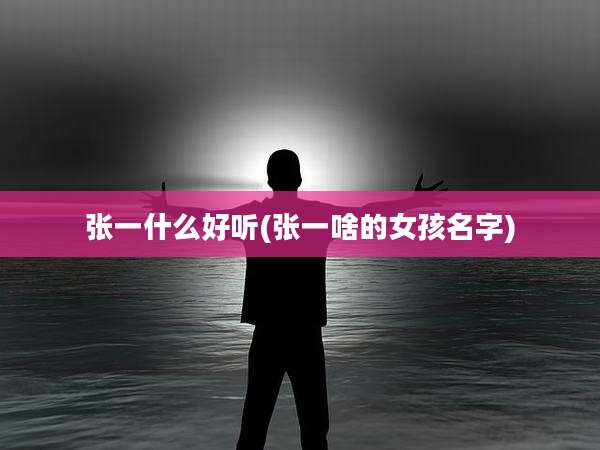 张一什么好听(张一啥的女孩名字)