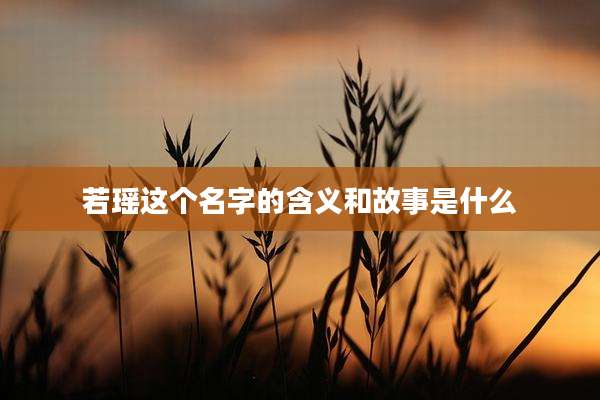若瑶这个名字的含义和故事是什么