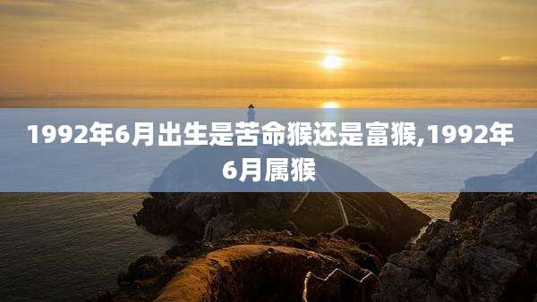 1992年6月出生是苦命猴还是富猴,1992年6月属猴