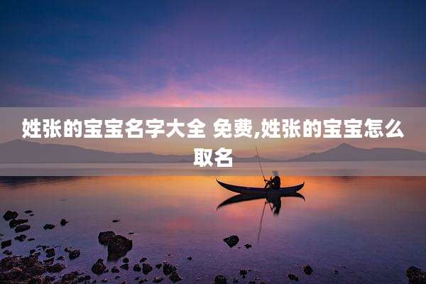 姓张的宝宝名字大全 免费,姓张的宝宝怎么取名