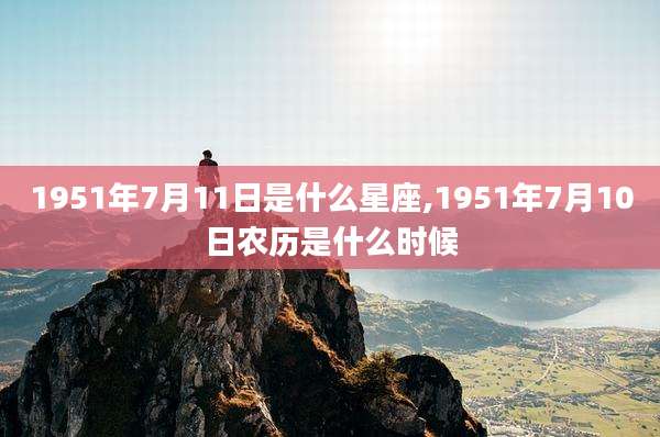 1951年7月11日是什么星座,1951年7月10日农历是什么时候