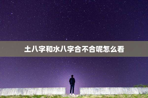 土八字和水八字合不合呢怎么看