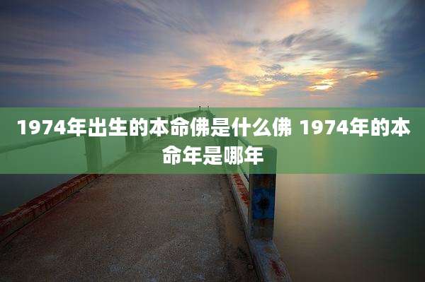 1974年出生的本命佛是什么佛 1974年的本命年是哪年
