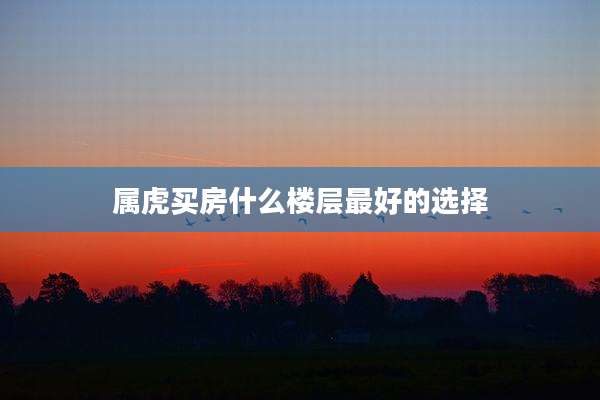 属虎买房什么楼层最好的选择