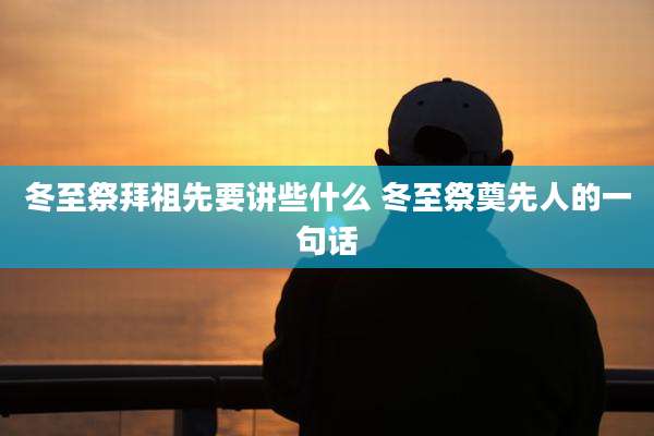 冬至祭拜祖先要讲些什么 冬至祭奠先人的一句话