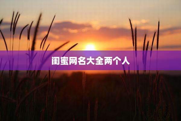 闺蜜网名大全两个人