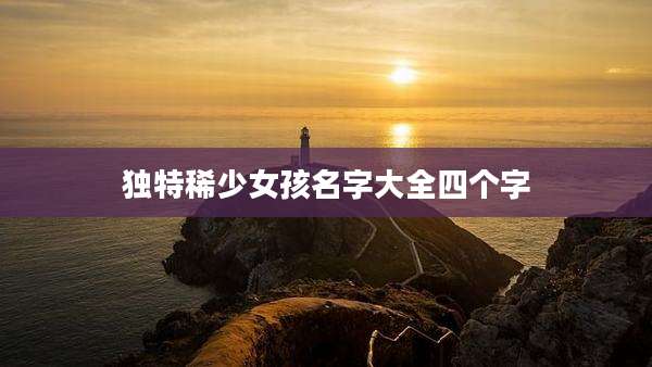 独特稀少女孩名字大全四个字