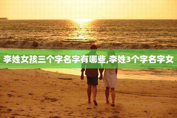 李姓女孩三个字名字有哪些,李姓3个字名字女