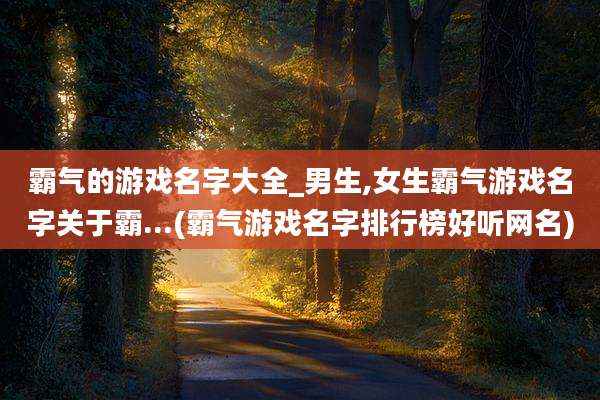 霸气的游戏名字大全_男生,女生霸气游戏名字关于霸...(霸气游戏名字排行榜好听网名)