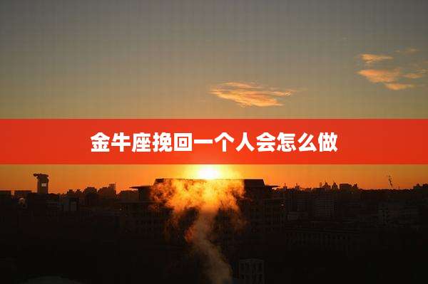 金牛座挽回一个人会怎么做