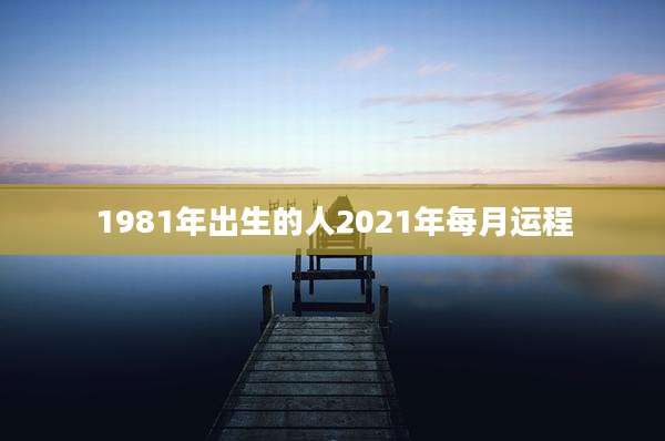 1981年出生的人2021年每月运程