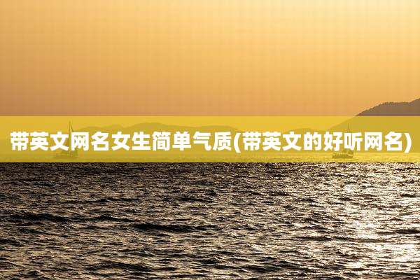 带英文网名女生简单气质(带英文的好听网名)