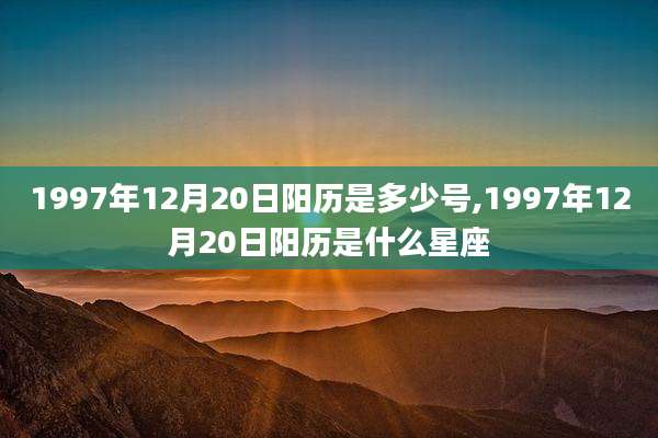 1997年12月20日阳历是多少号,1997年12月20日阳历是什么星座