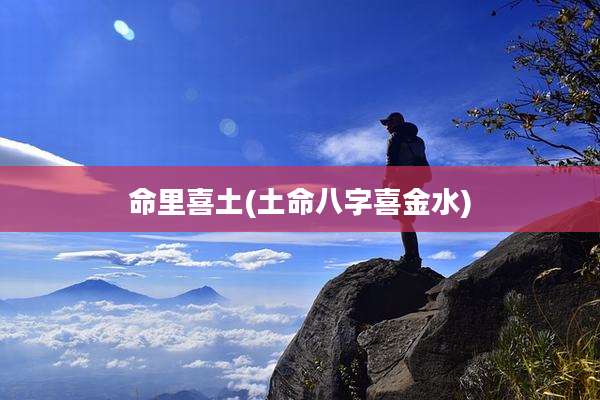 命里喜土(土命八字喜金水)
