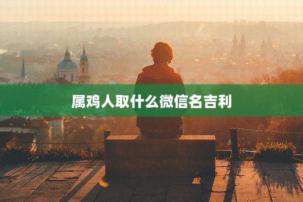 属鸡人取什么微信名吉利