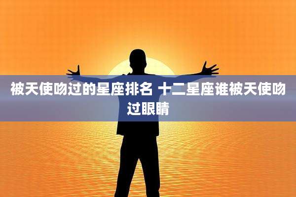被天使吻过的星座排名 十二星座谁被天使吻过眼睛