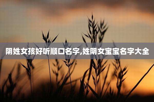 阴姓女孩好听顺口名字,姓阴女宝宝名字大全