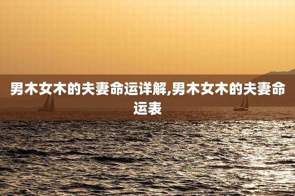 男木女木的夫妻命运详解,男木女木的夫妻命运表