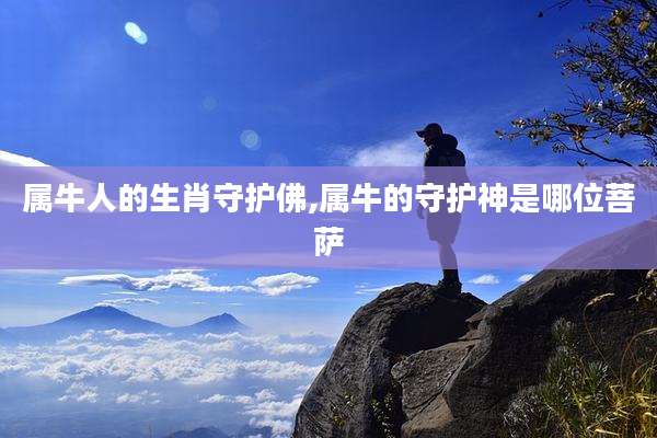 属牛人的生肖守护佛,属牛的守护神是哪位菩萨