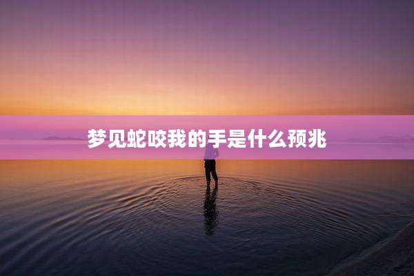 梦见蛇咬我的手是什么预兆