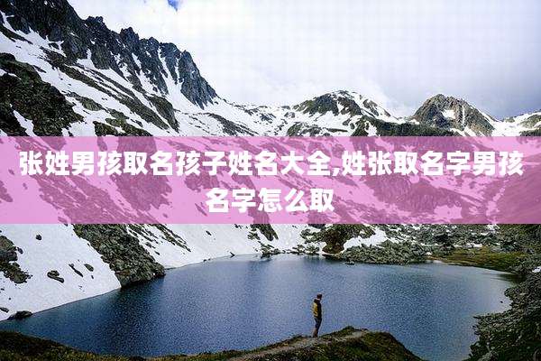 张姓男孩取名孩子姓名大全,姓张取名字男孩名字怎么取