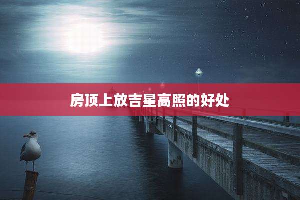 房顶上放吉星高照的好处