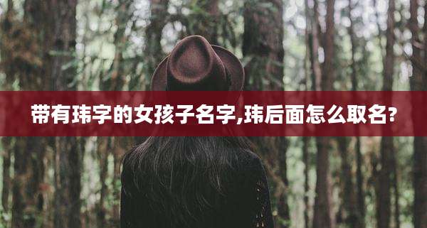 带有玮字的女孩子名字,玮后面怎么取名?