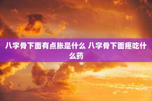 八字骨下面有点胀是什么 八字骨下面疼吃什么药