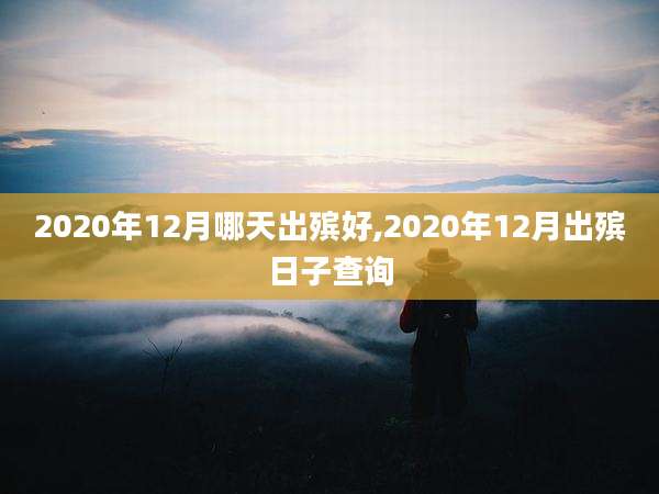 2020年12月哪天出殡好,2020年12月出殡日子查询