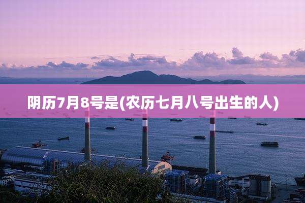 阴历7月8号是(农历七月八号出生的人)
