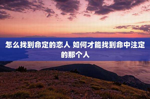 怎么找到命定的恋人 如何才能找到命中注定的那个人