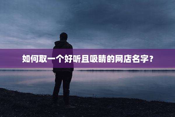 如何取一个好听且吸睛的网店名字?