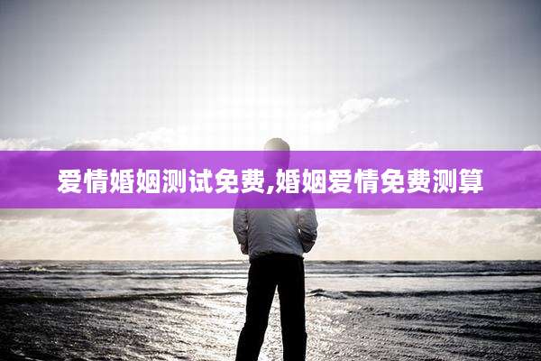 爱情婚姻测试免费,婚姻爱情免费测算