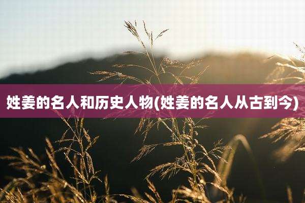 姓姜的名人和历史人物(姓姜的名人从古到今)