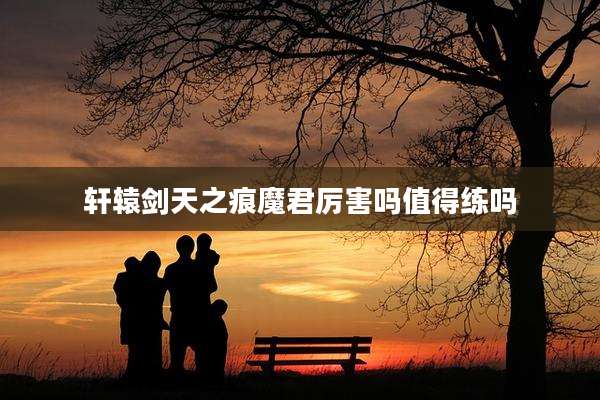 轩辕剑天之痕魔君厉害吗值得练吗