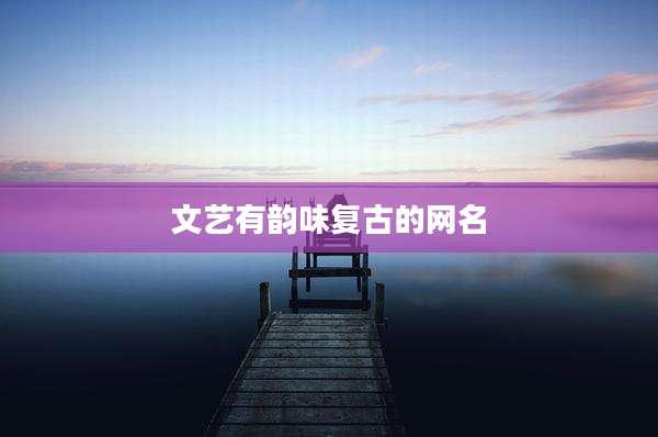 文艺有韵味复古的网名
