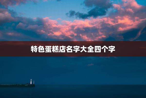 特色蛋糕店名字大全四个字